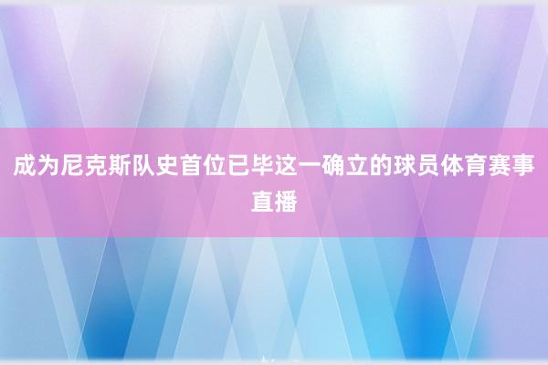 成为尼克斯队史首位已毕这一确立的球员体育赛事直播