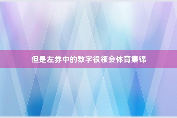 但是左券中的数字很领会体育集锦