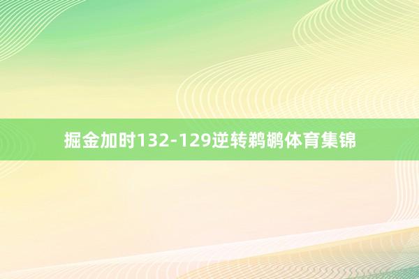 掘金加时132-129逆转鹈鹕体育集锦