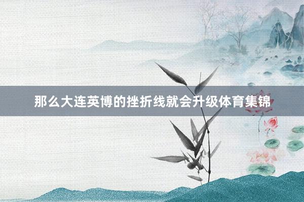 那么大连英博的挫折线就会升级体育集锦