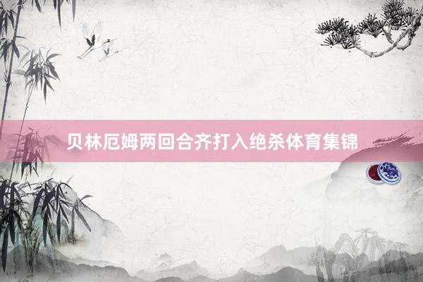 贝林厄姆两回合齐打入绝杀体育集锦