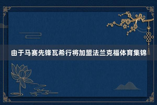 由于马赛先锋瓦希行将加盟法兰克福体育集锦