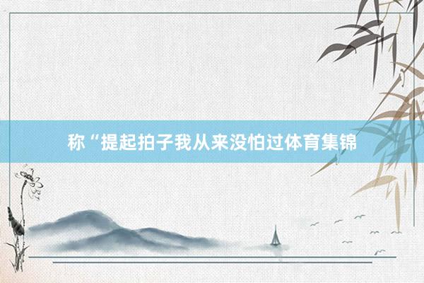 称“提起拍子我从来没怕过体育集锦