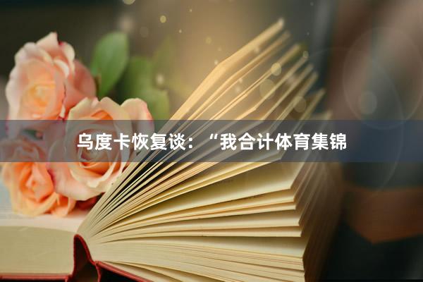 乌度卡恢复谈：“我合计体育集锦