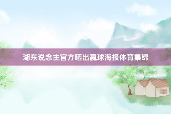 湖东说念主官方晒出赢球海报体育集锦