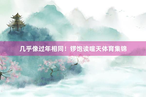 几乎像过年相同！锣饱读喧天体育集锦