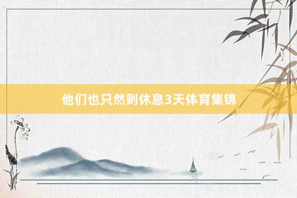 他们也只然则休息3天体育集锦