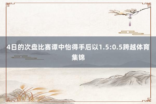 4日的次盘比赛谭中怡得手后以1.5:0.5跨越体育集锦