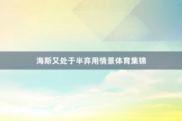 海斯又处于半弃用情景体育集锦
