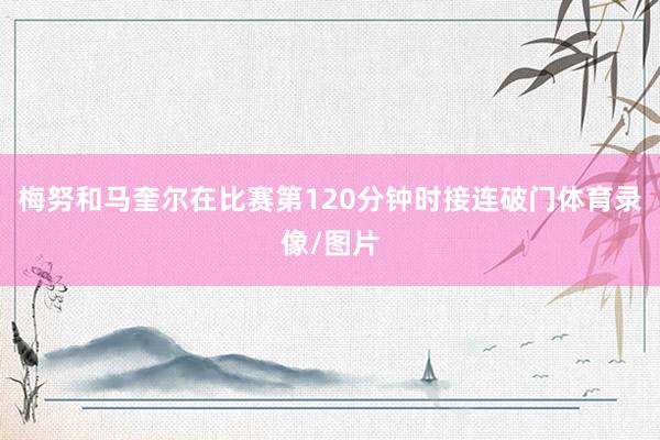 梅努和马奎尔在比赛第120分钟时接连破门体育录像/图片