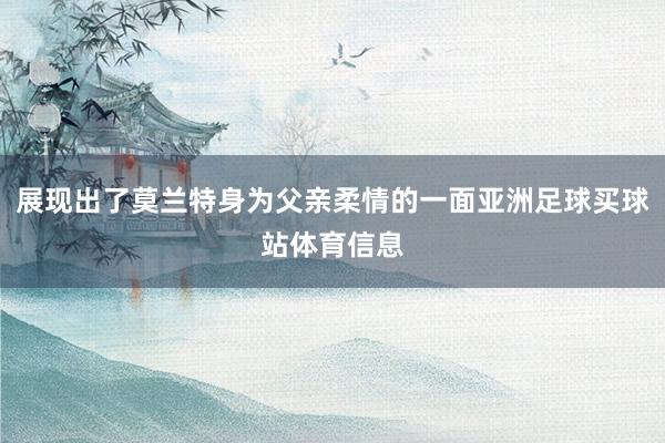 展现出了莫兰特身为父亲柔情的一面亚洲足球买球站体育信息
