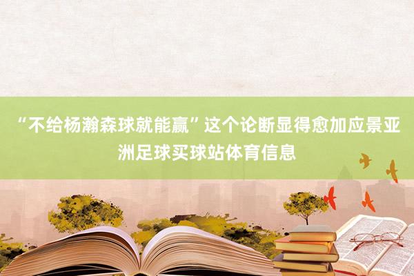 “不给杨瀚森球就能赢”这个论断显得愈加应景亚洲足球买球站体育
