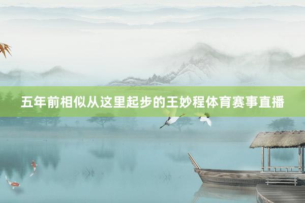 五年前相似从这里起步的王妙程体育赛事直播