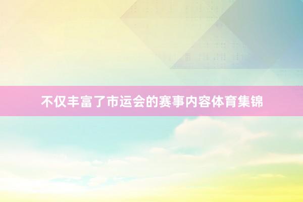 不仅丰富了市运会的赛事内容体育集锦