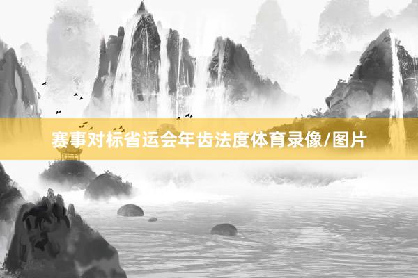 赛事对标省运会年齿法度体育录像/图片