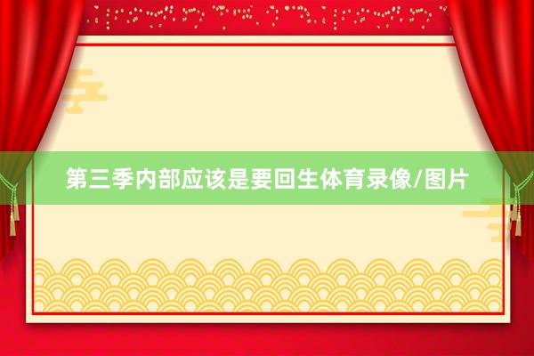 第三季内部应该是要回生体育录像/图片