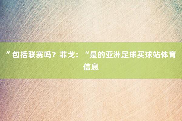 ”包括联赛吗？菲戈：“是的亚洲足球买球站体育信息