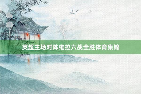 英超主场对阵维拉六战全胜体育集锦