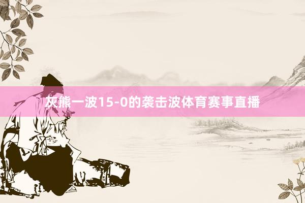 灰熊一波15-0的袭击波体育赛事直播