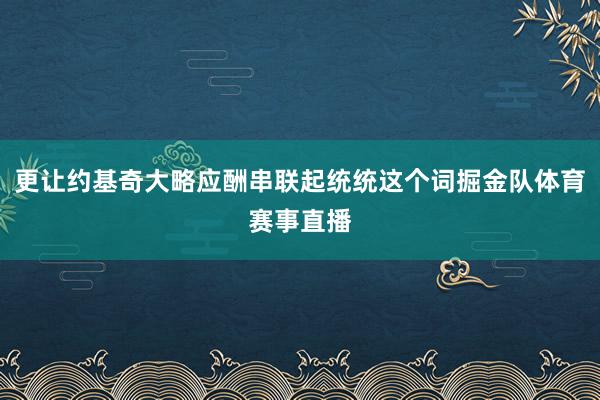 更让约基奇大略应酬串联起统统这个词掘金队体育赛事直播
