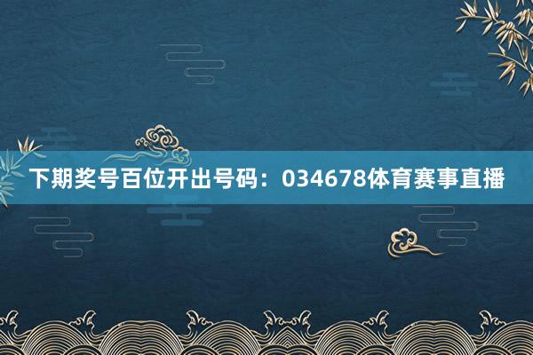 下期奖号百位开出号码：034678体育赛事直播