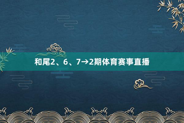 和尾2、6、7→2期体育赛事直播