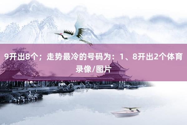 9开出8个；走势最冷的号码为：1、8开出2个体育录像/图片