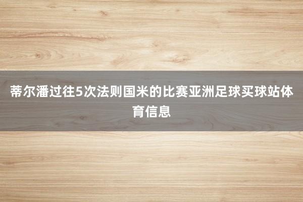蒂尔潘过往5次法则国米的比赛亚洲足球买球站体育信息