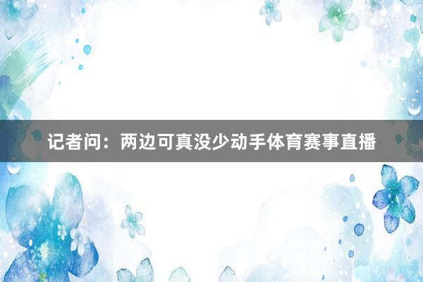 记者问：两边可真没少动手体育赛事直播