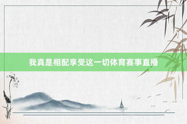 我真是相配享受这一切体育赛事直播
