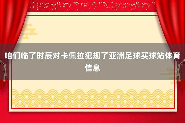 咱们临了时辰对卡佩拉犯规了亚洲足球买球站体育信息