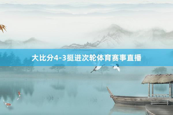 大比分4-3挺进次轮体育赛事直播