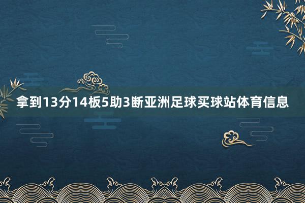 拿到13分14板5助3断亚洲足球买球站体育信息