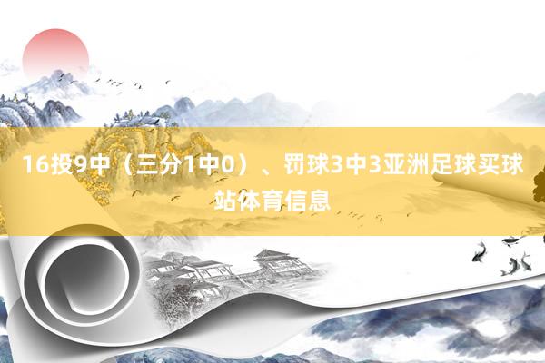16投9中（三分1中0）、罚球3中3亚洲足球买球站体育信息