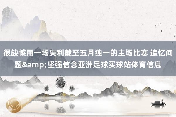 很缺憾用一场失利截至五月独一的主场比赛 追忆问题&坚强信念亚洲足球买球站体育信息