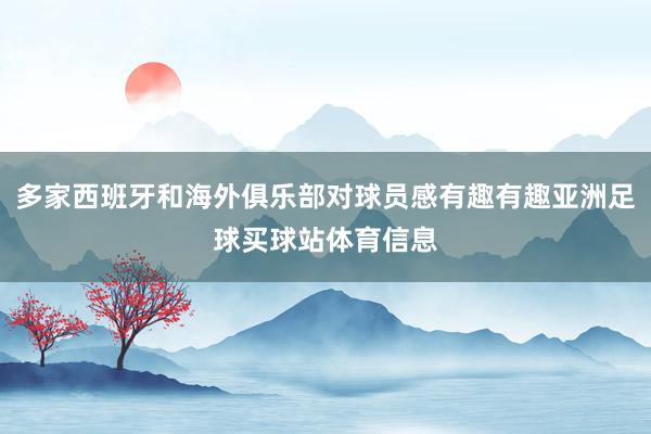 多家西班牙和海外俱乐部对球员感有趣有趣亚洲足球买球站体育信息