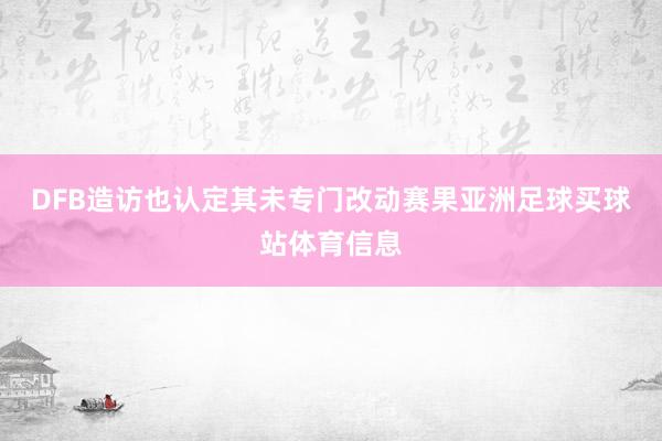 DFB造访也认定其未专门改动赛果亚洲足球买球站体育信息