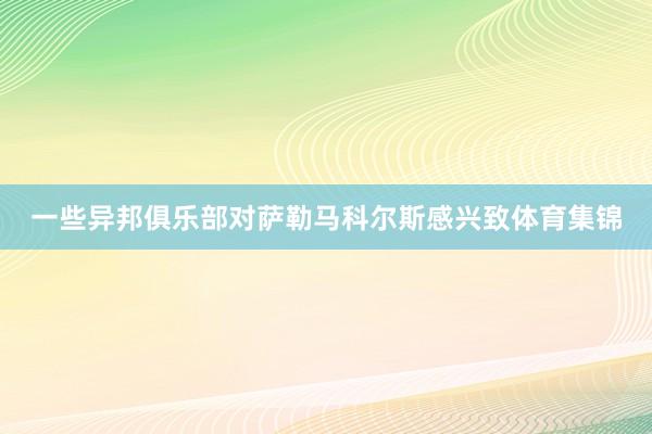一些异邦俱乐部对萨勒马科尔斯感兴致体育集锦
