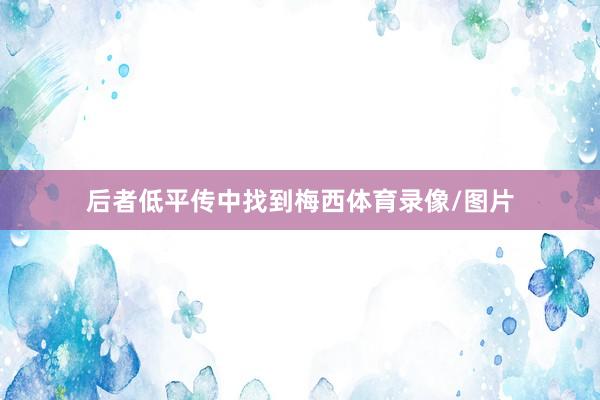 后者低平传中找到梅西体育录像/图片