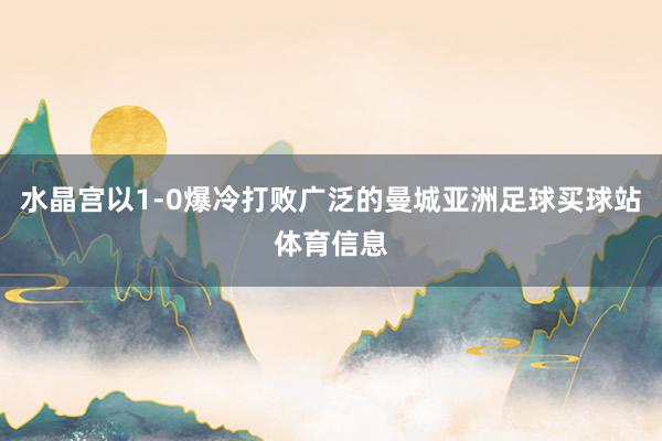 水晶宫以1-0爆冷打败广泛的曼城亚洲足球买球站体育信息