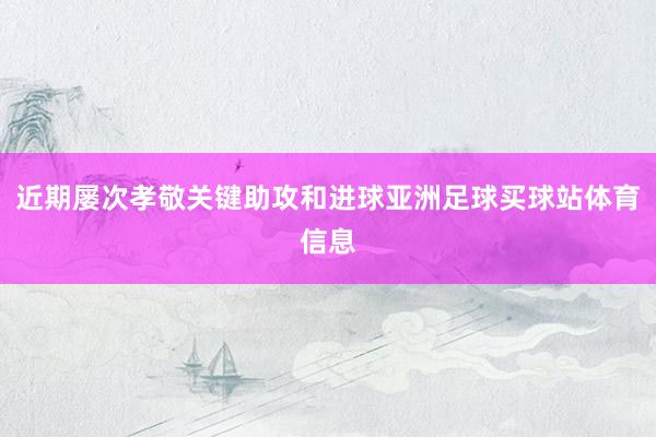 近期屡次孝敬关键助攻和进球亚洲足球买球站体育信息