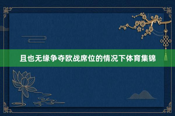 且也无缘争夺欧战席位的情况下体育集锦