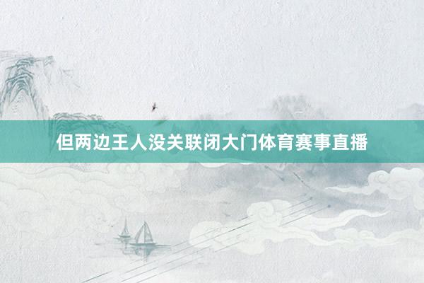 但两边王人没关联闭大门体育赛事直播