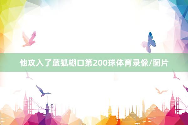 他攻入了蓝狐糊口第200球体育录像/图片