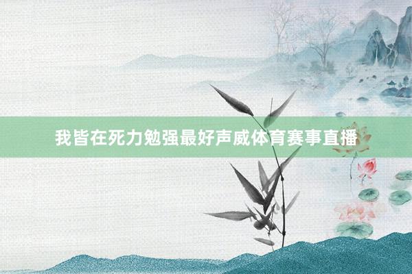 我皆在死力勉强最好声威体育赛事直播