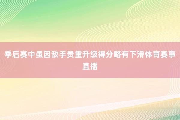 季后赛中虽因敌手贵重升级得分略有下滑体育赛事直播