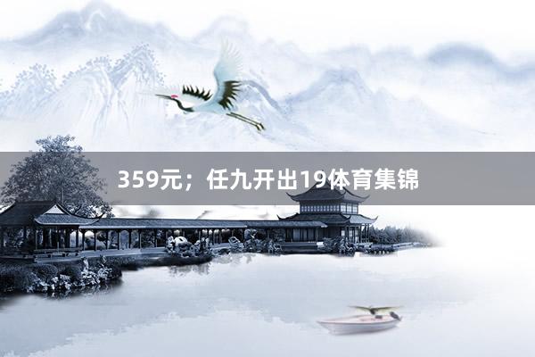 359元；任九开出19体育集锦
