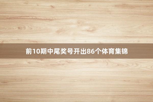 前10期中尾奖号开出86个体育集锦