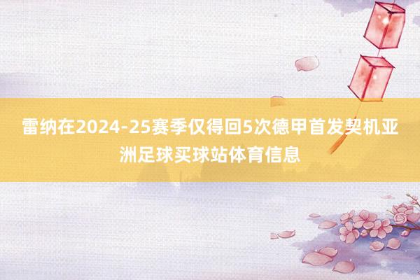 雷纳在2024-25赛季仅得回5次德甲首发契机亚洲足球买球站体育信息