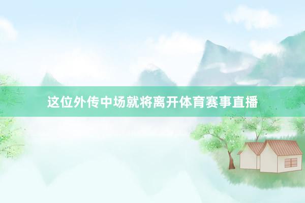这位外传中场就将离开体育赛事直播
